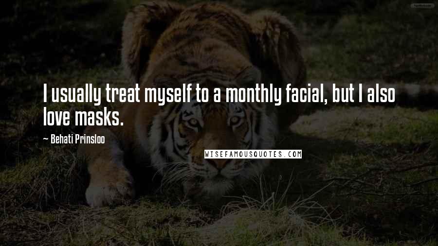 Behati Prinsloo Quotes: I usually treat myself to a monthly facial, but I also love masks.