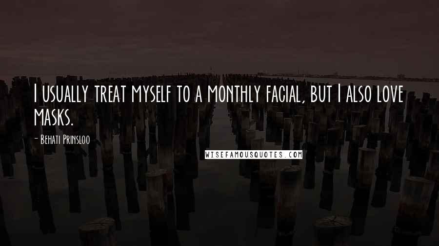 Behati Prinsloo Quotes: I usually treat myself to a monthly facial, but I also love masks.