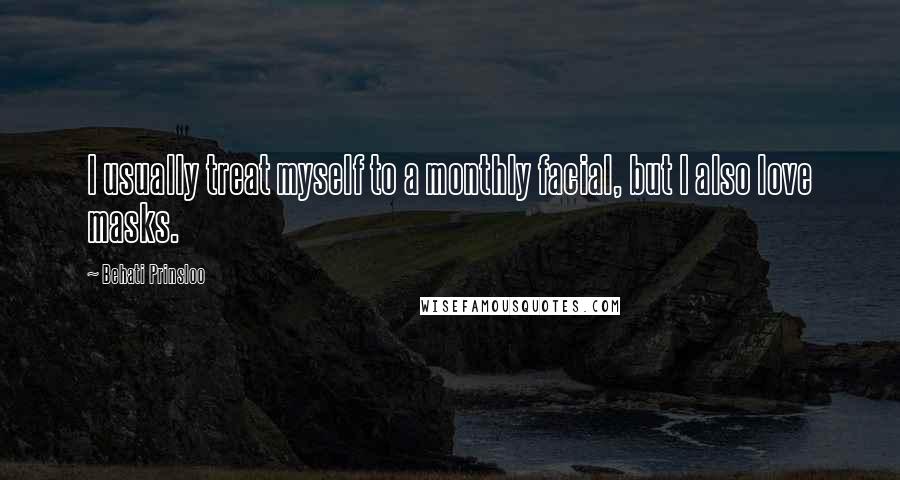 Behati Prinsloo Quotes: I usually treat myself to a monthly facial, but I also love masks.