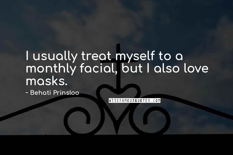 Behati Prinsloo Quotes: I usually treat myself to a monthly facial, but I also love masks.