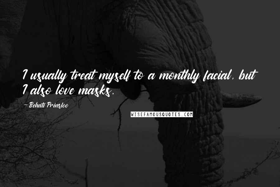 Behati Prinsloo Quotes: I usually treat myself to a monthly facial, but I also love masks.
