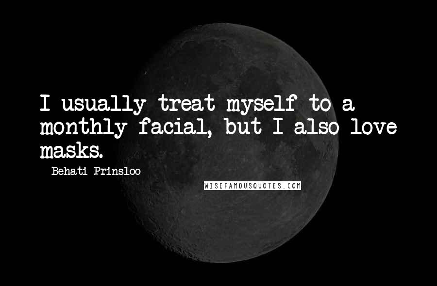 Behati Prinsloo Quotes: I usually treat myself to a monthly facial, but I also love masks.