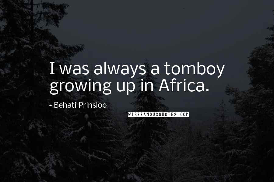 Behati Prinsloo Quotes: I was always a tomboy growing up in Africa.