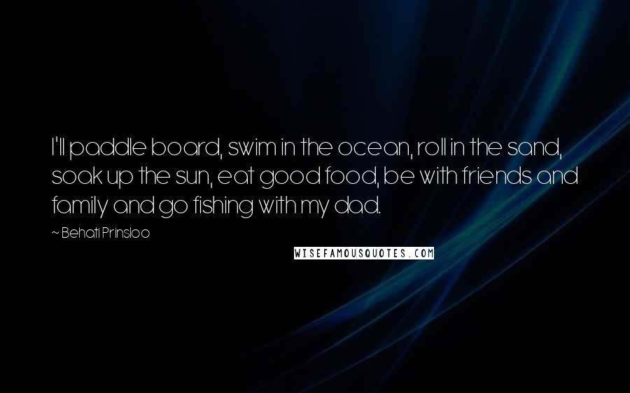 Behati Prinsloo Quotes: I'll paddle board, swim in the ocean, roll in the sand, soak up the sun, eat good food, be with friends and family and go fishing with my dad.