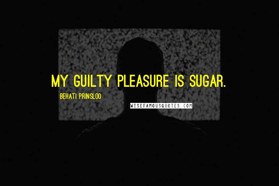 Behati Prinsloo Quotes: My guilty pleasure is sugar.