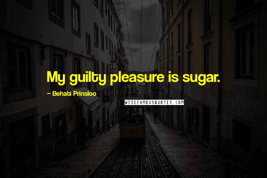 Behati Prinsloo Quotes: My guilty pleasure is sugar.