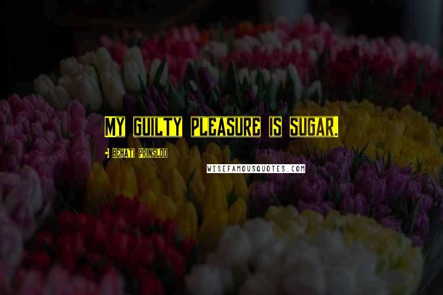 Behati Prinsloo Quotes: My guilty pleasure is sugar.