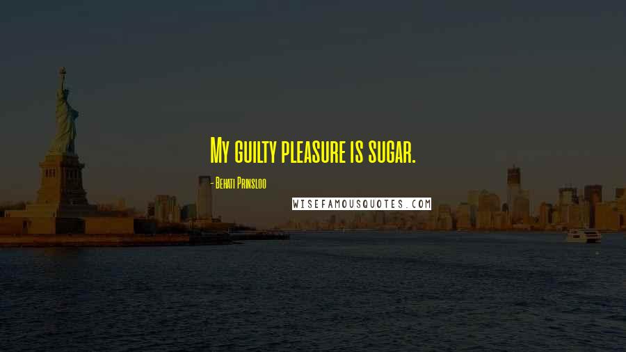 Behati Prinsloo Quotes: My guilty pleasure is sugar.