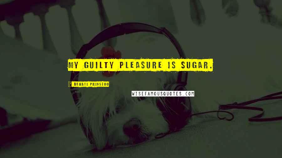 Behati Prinsloo Quotes: My guilty pleasure is sugar.