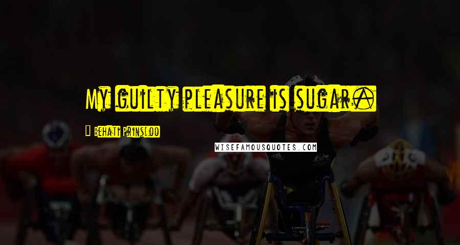 Behati Prinsloo Quotes: My guilty pleasure is sugar.