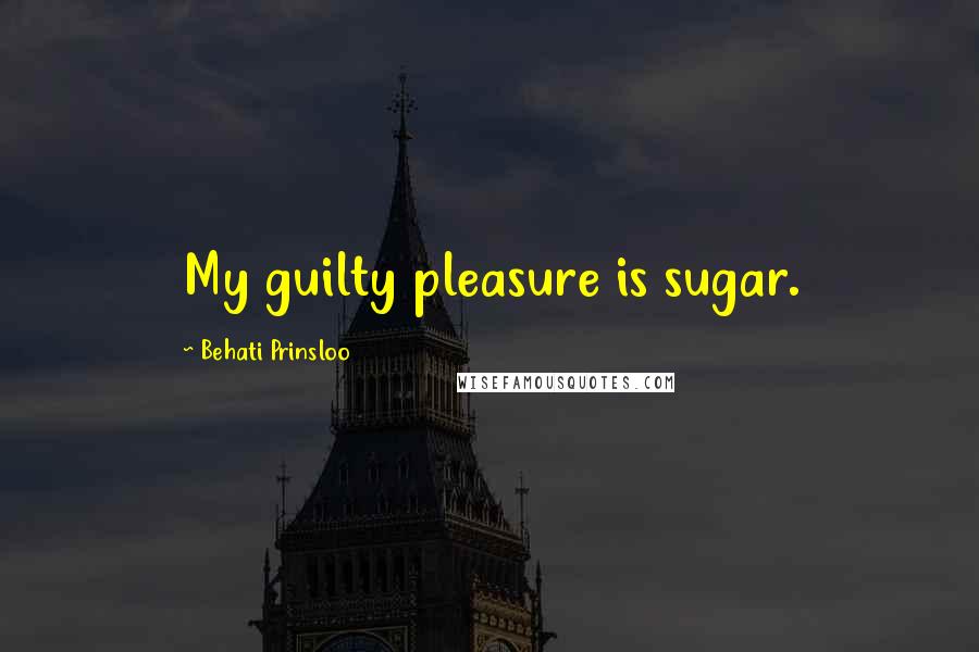 Behati Prinsloo Quotes: My guilty pleasure is sugar.