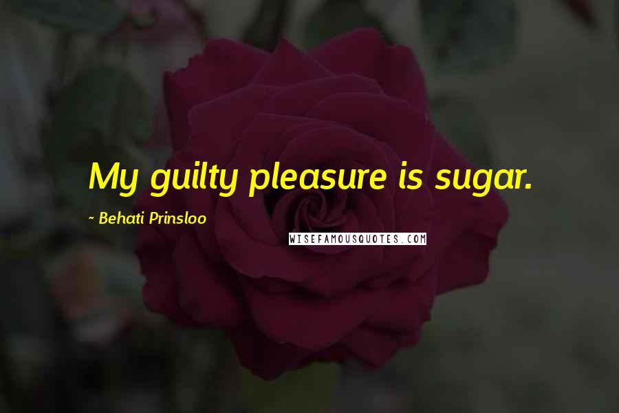 Behati Prinsloo Quotes: My guilty pleasure is sugar.