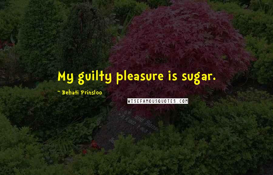 Behati Prinsloo Quotes: My guilty pleasure is sugar.