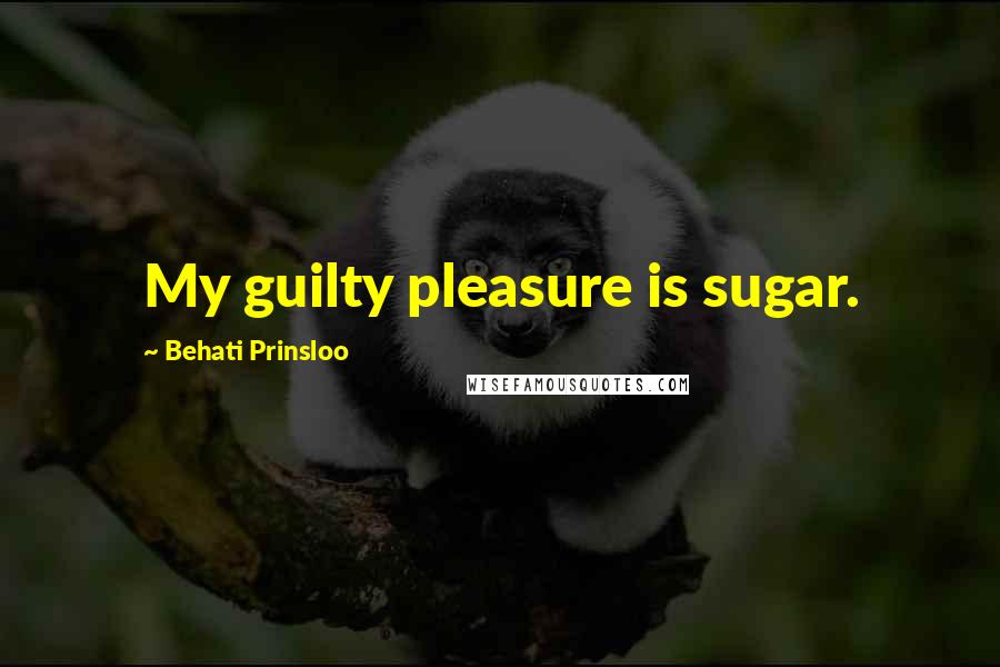 Behati Prinsloo Quotes: My guilty pleasure is sugar.