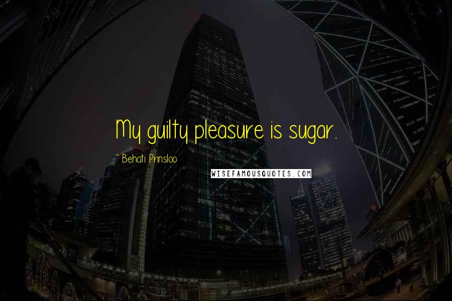 Behati Prinsloo Quotes: My guilty pleasure is sugar.