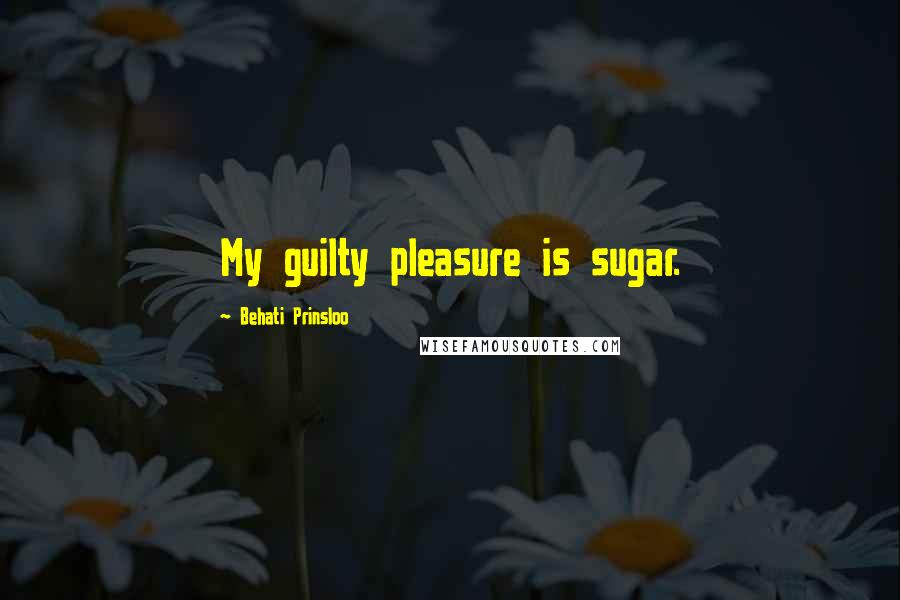 Behati Prinsloo Quotes: My guilty pleasure is sugar.