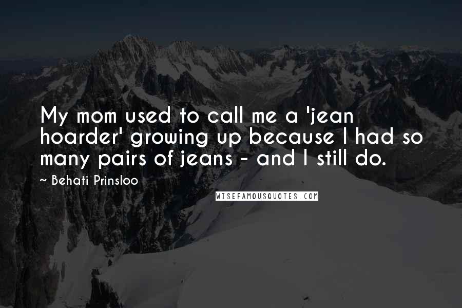 Behati Prinsloo Quotes: My mom used to call me a 'jean hoarder' growing up because I had so many pairs of jeans - and I still do.