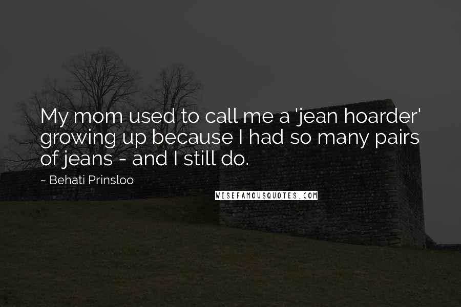 Behati Prinsloo Quotes: My mom used to call me a 'jean hoarder' growing up because I had so many pairs of jeans - and I still do.