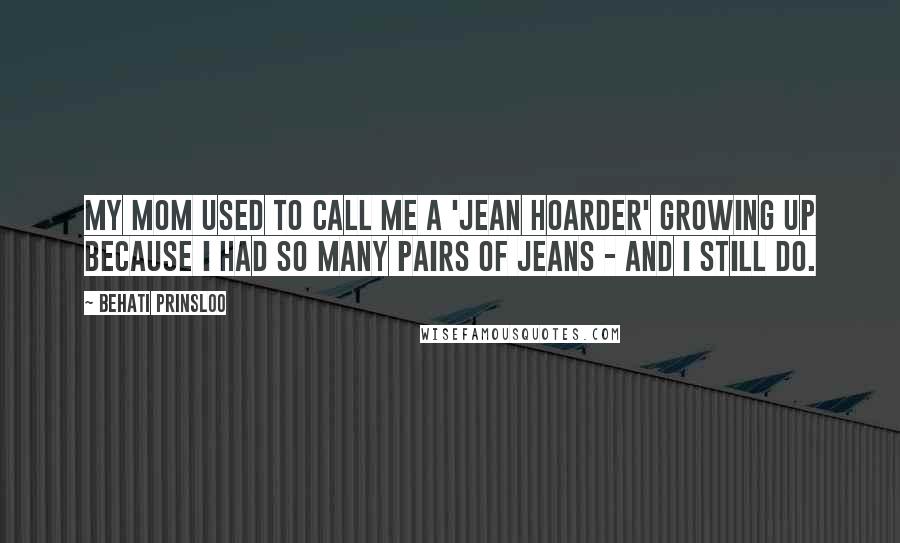 Behati Prinsloo Quotes: My mom used to call me a 'jean hoarder' growing up because I had so many pairs of jeans - and I still do.