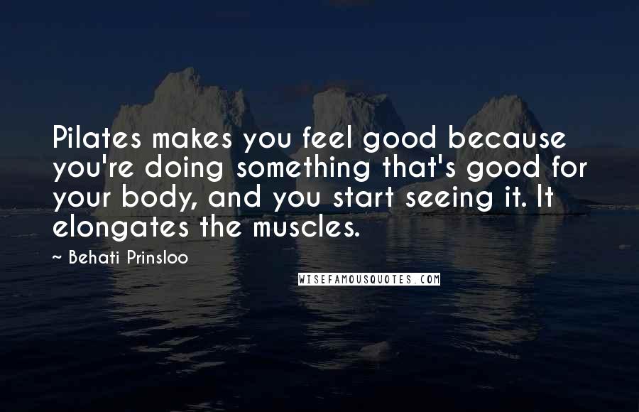 Behati Prinsloo Quotes: Pilates makes you feel good because you're doing something that's good for your body, and you start seeing it. It elongates the muscles.