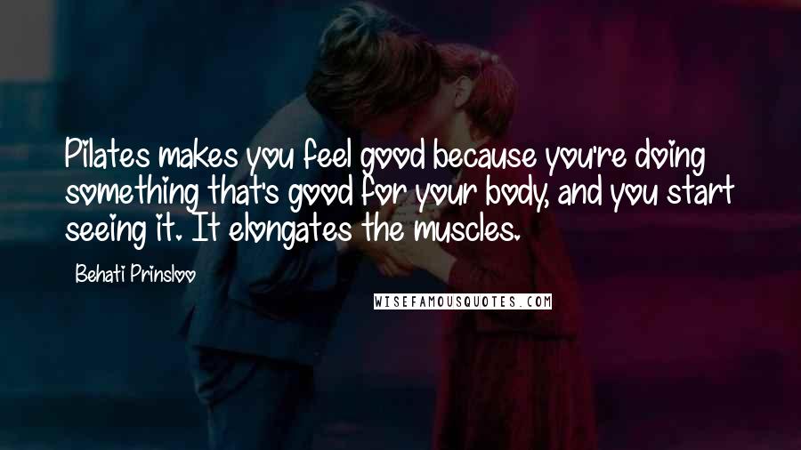 Behati Prinsloo Quotes: Pilates makes you feel good because you're doing something that's good for your body, and you start seeing it. It elongates the muscles.