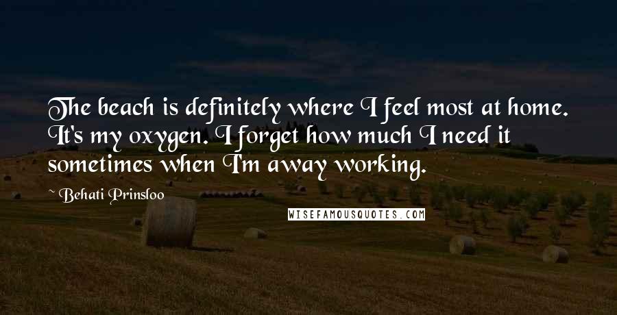 Behati Prinsloo Quotes: The beach is definitely where I feel most at home. It's my oxygen. I forget how much I need it sometimes when I'm away working.