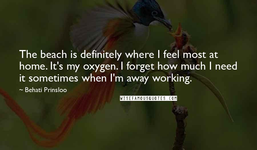 Behati Prinsloo Quotes: The beach is definitely where I feel most at home. It's my oxygen. I forget how much I need it sometimes when I'm away working.