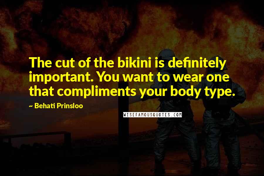 Behati Prinsloo Quotes: The cut of the bikini is definitely important. You want to wear one that compliments your body type.