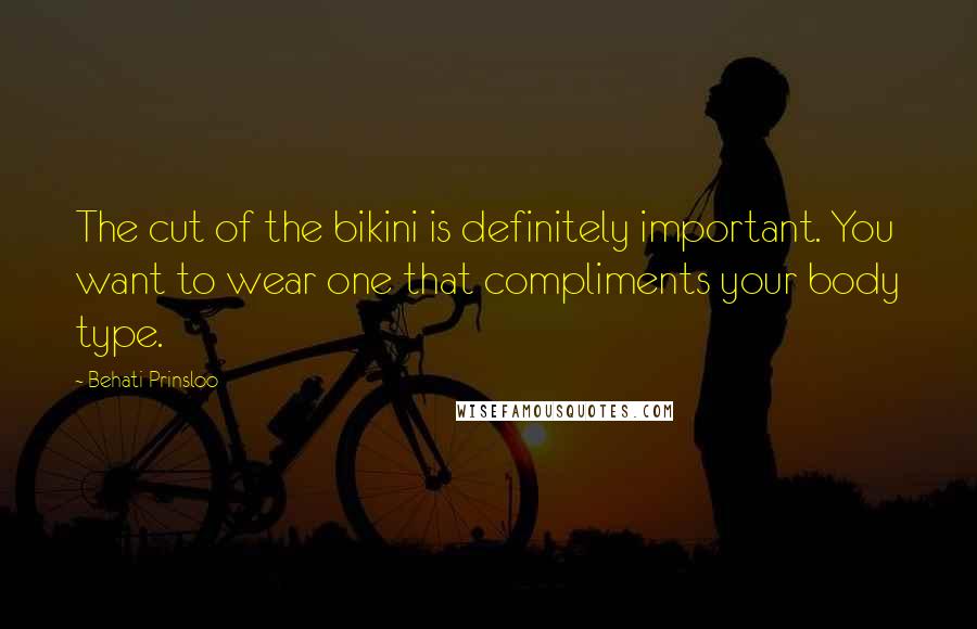 Behati Prinsloo Quotes: The cut of the bikini is definitely important. You want to wear one that compliments your body type.