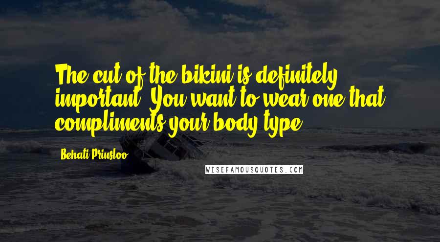 Behati Prinsloo Quotes: The cut of the bikini is definitely important. You want to wear one that compliments your body type.