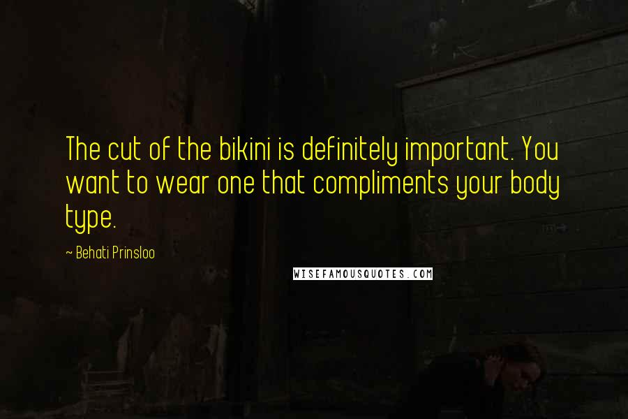 Behati Prinsloo Quotes: The cut of the bikini is definitely important. You want to wear one that compliments your body type.