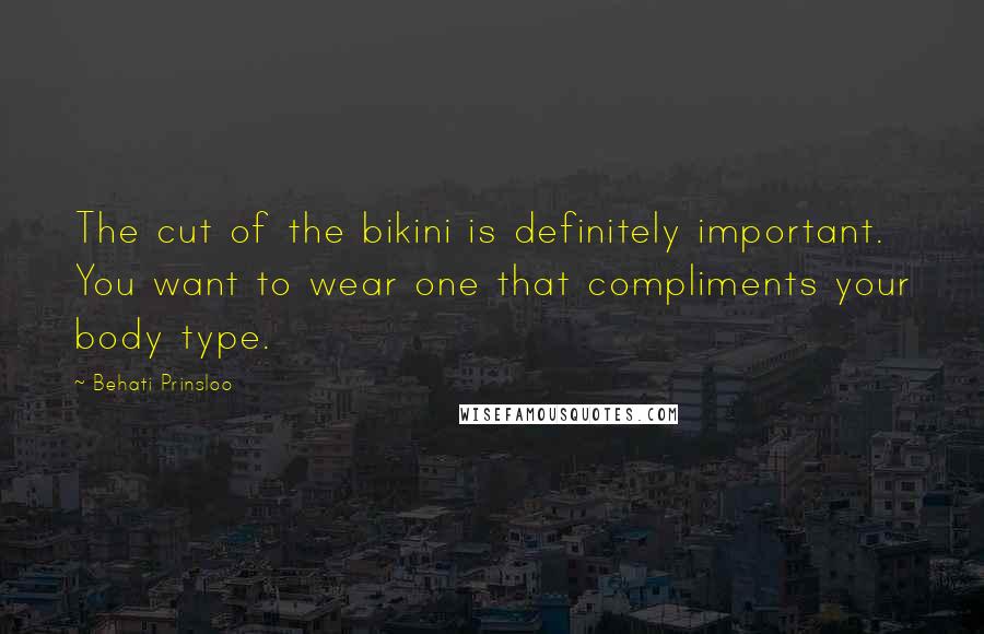 Behati Prinsloo Quotes: The cut of the bikini is definitely important. You want to wear one that compliments your body type.