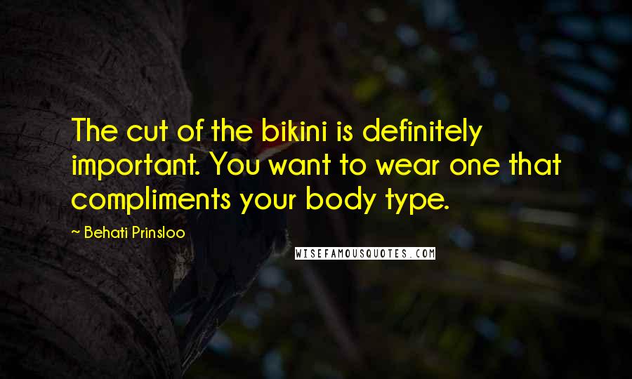 Behati Prinsloo Quotes: The cut of the bikini is definitely important. You want to wear one that compliments your body type.