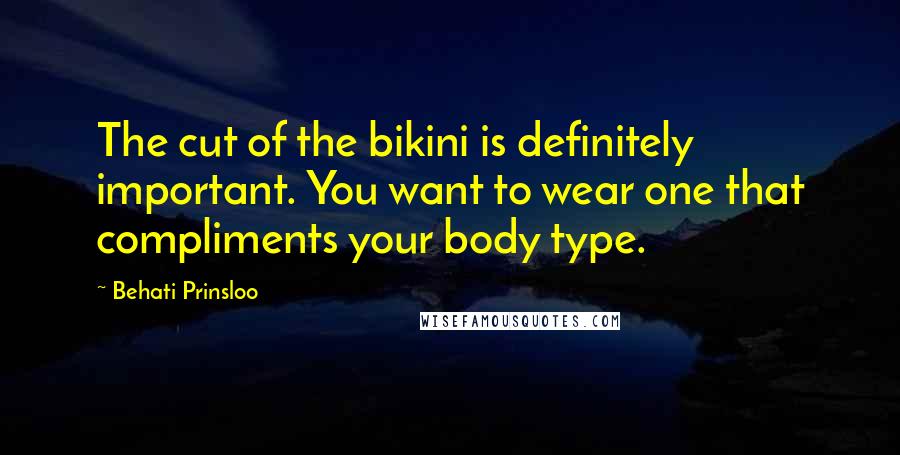 Behati Prinsloo Quotes: The cut of the bikini is definitely important. You want to wear one that compliments your body type.