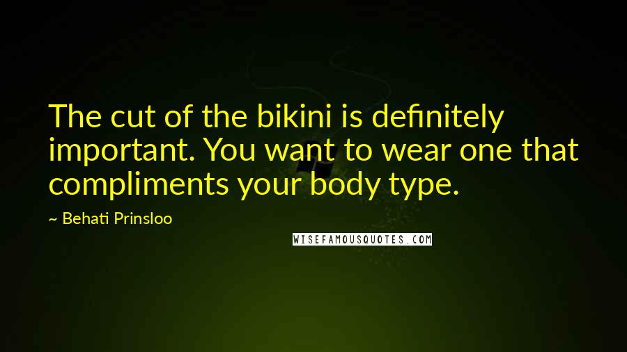 Behati Prinsloo Quotes: The cut of the bikini is definitely important. You want to wear one that compliments your body type.