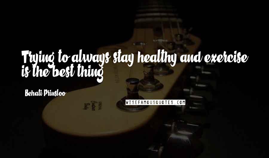 Behati Prinsloo Quotes: Trying to always stay healthy and exercise is the best thing.