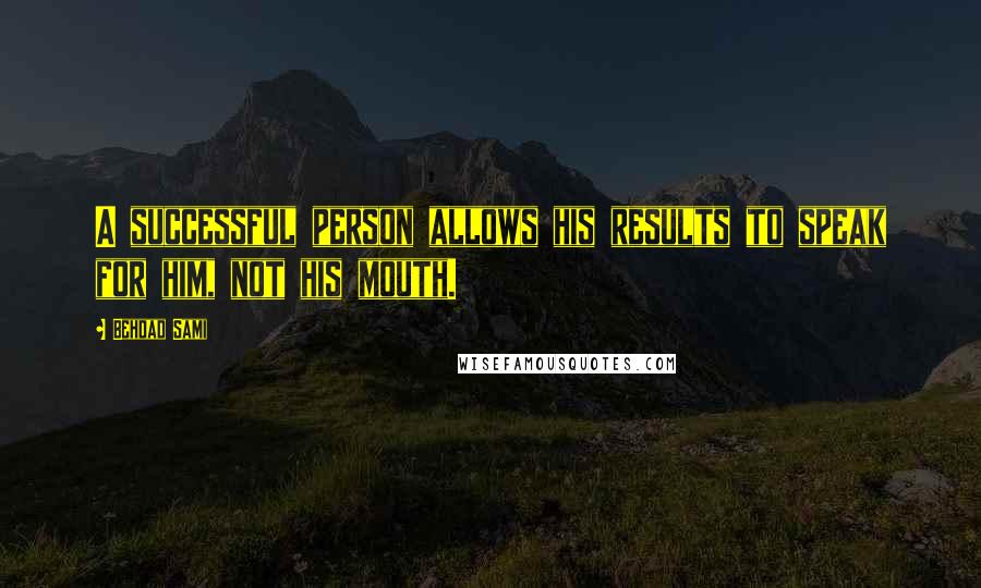 Behdad Sami Quotes: A successful person allows his results to speak for him, not his mouth.