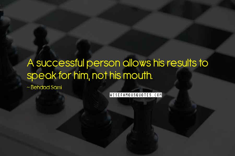 Behdad Sami Quotes: A successful person allows his results to speak for him, not his mouth.