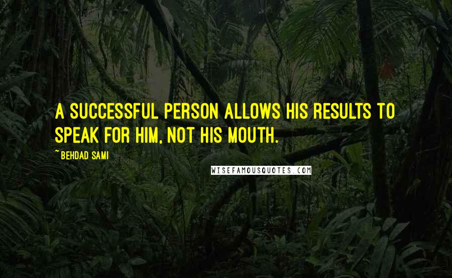 Behdad Sami Quotes: A successful person allows his results to speak for him, not his mouth.