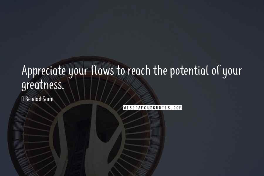 Behdad Sami Quotes: Appreciate your flaws to reach the potential of your greatness.