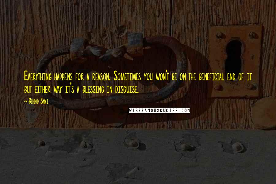 Behdad Sami Quotes: Everything happens for a reason. Sometimes you won't be on the beneficial end of it but either way it's a blessing in disguise.