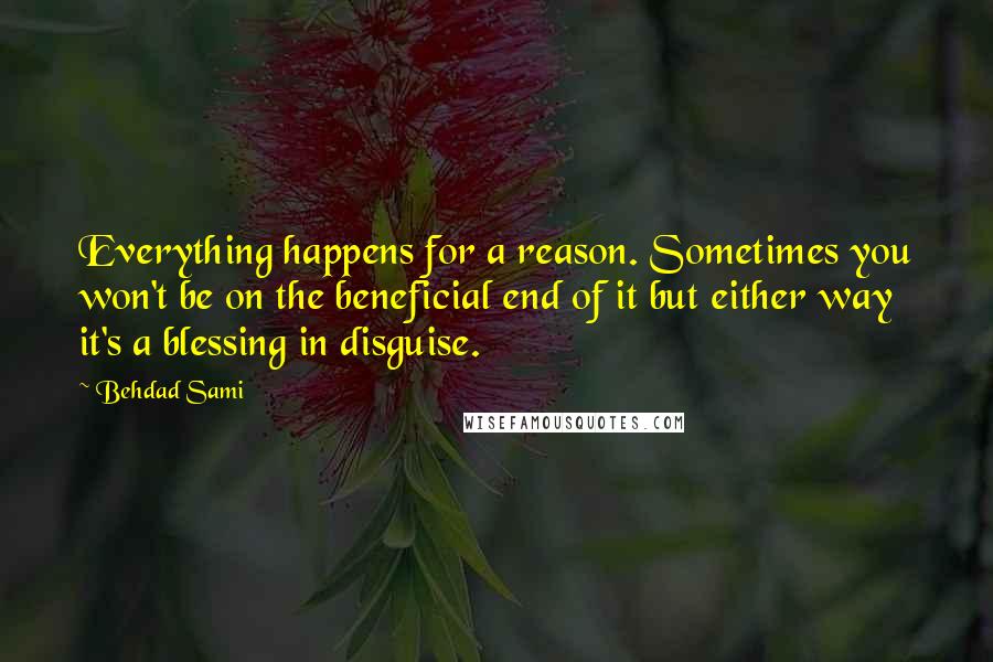 Behdad Sami Quotes: Everything happens for a reason. Sometimes you won't be on the beneficial end of it but either way it's a blessing in disguise.