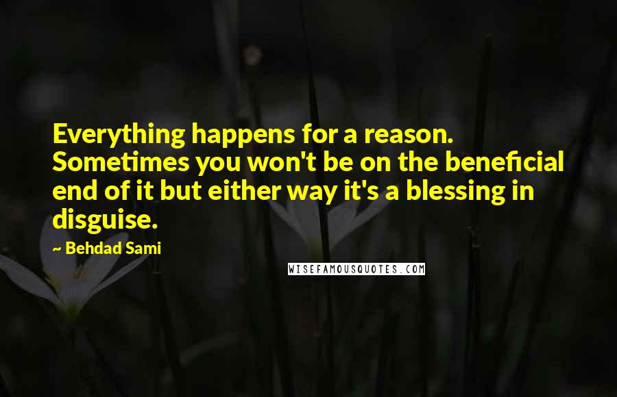 Behdad Sami Quotes: Everything happens for a reason. Sometimes you won't be on the beneficial end of it but either way it's a blessing in disguise.