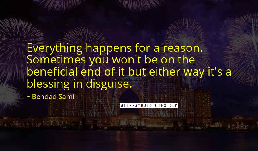 Behdad Sami Quotes: Everything happens for a reason. Sometimes you won't be on the beneficial end of it but either way it's a blessing in disguise.