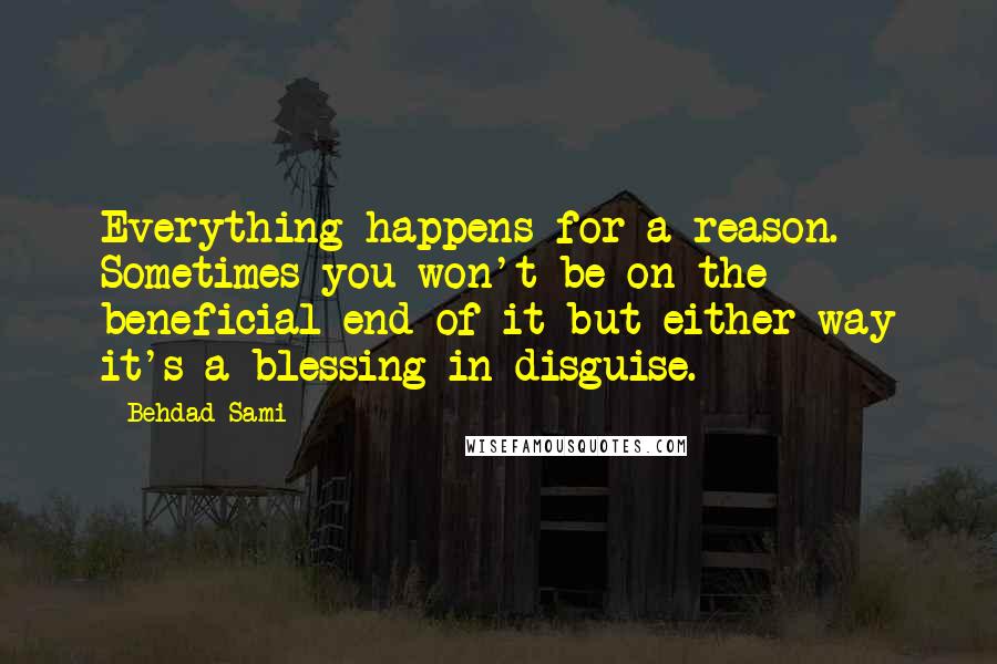 Behdad Sami Quotes: Everything happens for a reason. Sometimes you won't be on the beneficial end of it but either way it's a blessing in disguise.