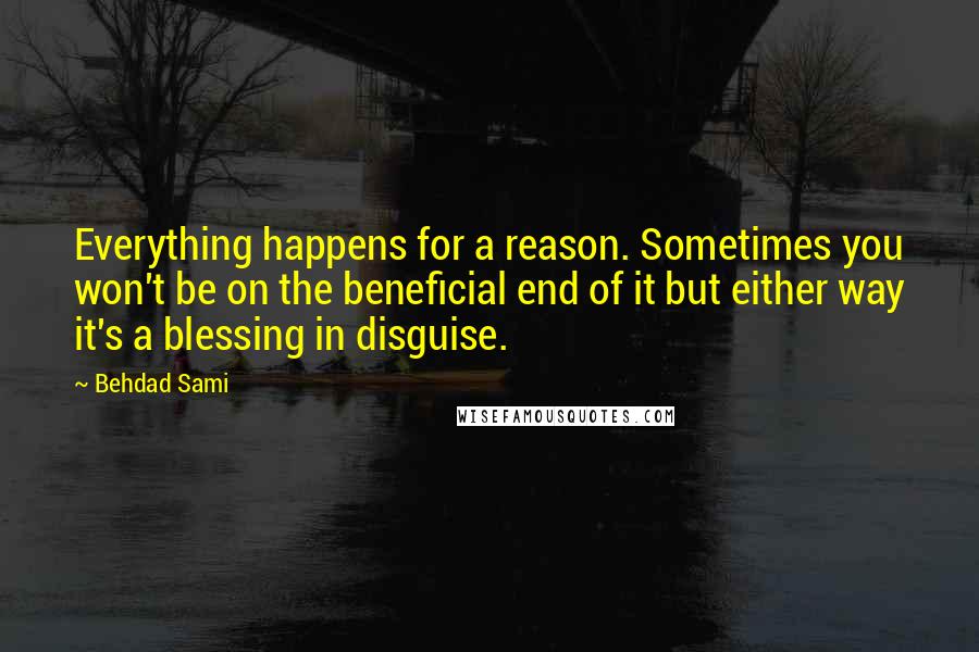 Behdad Sami Quotes: Everything happens for a reason. Sometimes you won't be on the beneficial end of it but either way it's a blessing in disguise.