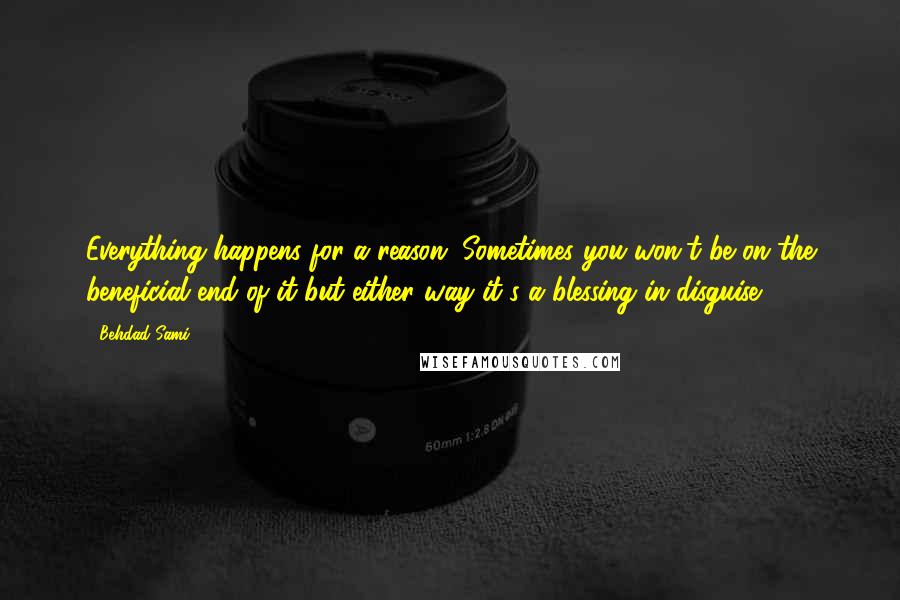 Behdad Sami Quotes: Everything happens for a reason. Sometimes you won't be on the beneficial end of it but either way it's a blessing in disguise.