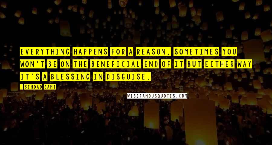 Behdad Sami Quotes: Everything happens for a reason. Sometimes you won't be on the beneficial end of it but either way it's a blessing in disguise.