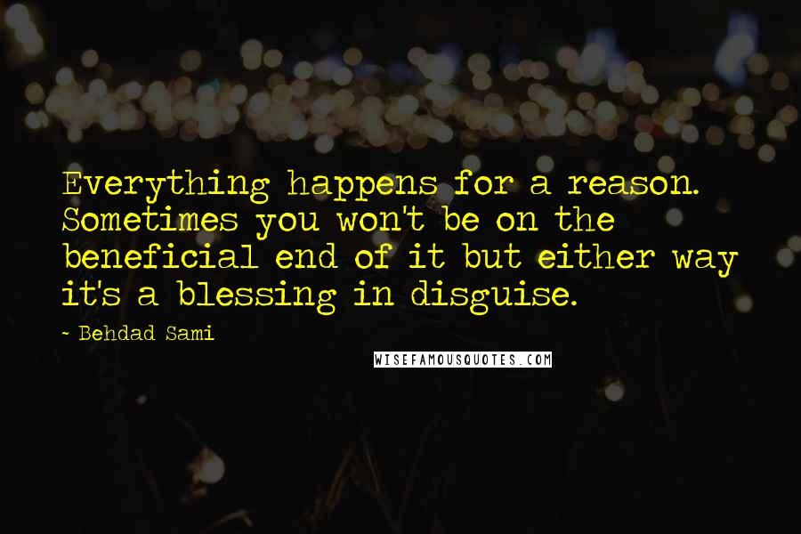 Behdad Sami Quotes: Everything happens for a reason. Sometimes you won't be on the beneficial end of it but either way it's a blessing in disguise.