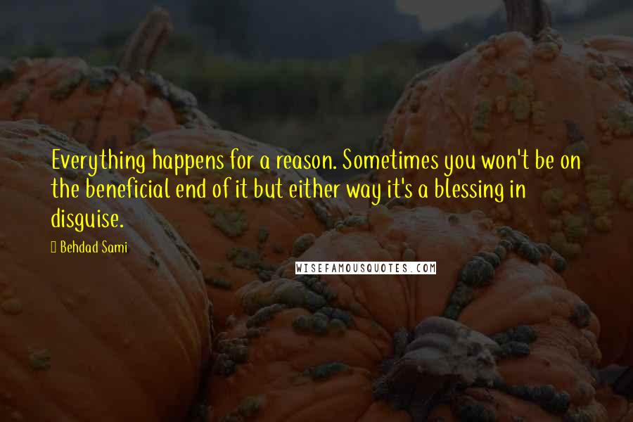 Behdad Sami Quotes: Everything happens for a reason. Sometimes you won't be on the beneficial end of it but either way it's a blessing in disguise.